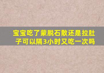 宝宝吃了蒙脱石散还是拉肚子可以隔3小时又吃一次吗