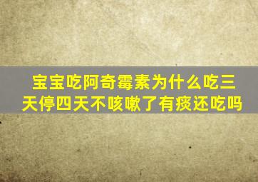 宝宝吃阿奇霉素为什么吃三天停四天不咳嗽了有痰还吃吗