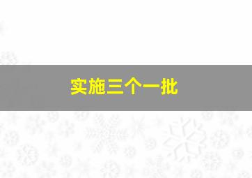 实施三个一批