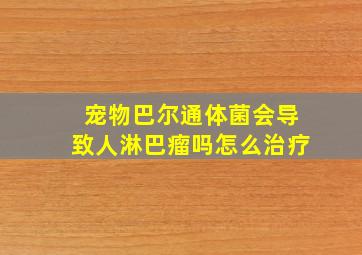 宠物巴尔通体菌会导致人淋巴瘤吗怎么治疗