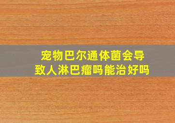 宠物巴尔通体菌会导致人淋巴瘤吗能治好吗