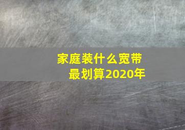 家庭装什么宽带最划算2020年