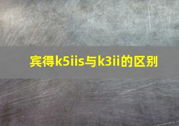 宾得k5iis与k3ii的区别