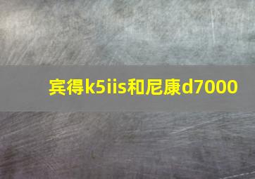 宾得k5iis和尼康d7000