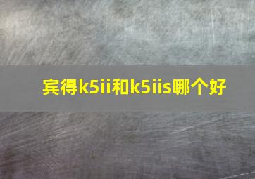 宾得k5ii和k5iis哪个好