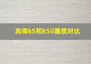 宾得k5和k5ii画质对比