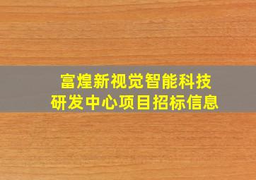 富煌新视觉智能科技研发中心项目招标信息