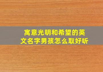 寓意光明和希望的英文名字男孩怎么取好听