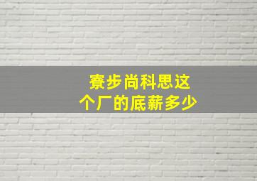 寮步尚科思这个厂的底薪多少