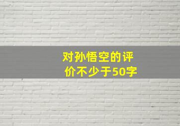 对孙悟空的评价不少于50字