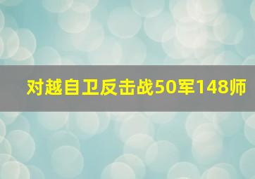 对越自卫反击战50军148师