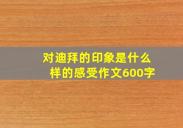 对迪拜的印象是什么样的感受作文600字