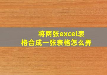 将两张excel表格合成一张表格怎么弄