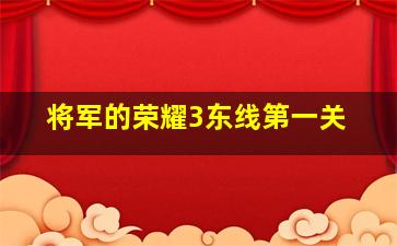 将军的荣耀3东线第一关