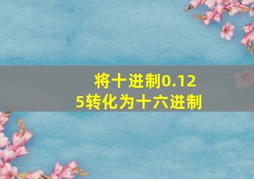 将十进制0.125转化为十六进制