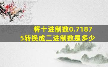 将十进制数0.71875转换成二进制数是多少