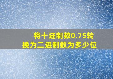 将十进制数0.75转换为二进制数为多少位