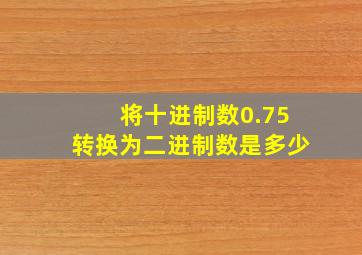 将十进制数0.75转换为二进制数是多少