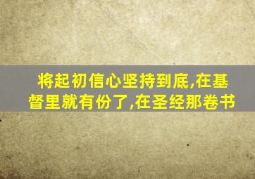 将起初信心坚持到底,在基督里就有份了,在圣经那卷书