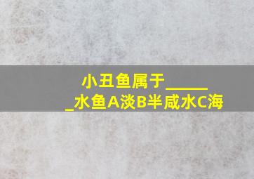 小丑鱼属于______水鱼A淡B半咸水C海