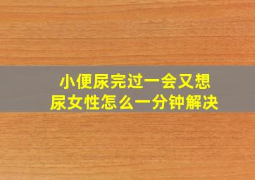 小便尿完过一会又想尿女性怎么一分钟解决