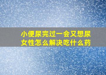 小便尿完过一会又想尿女性怎么解决吃什么药