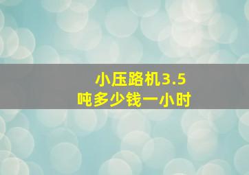 小压路机3.5吨多少钱一小时