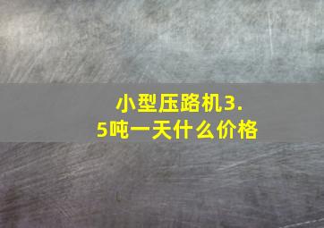 小型压路机3.5吨一天什么价格