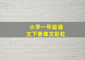 小学一年级语文下册课文彩虹