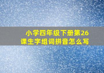 小学四年级下册第26课生字组词拼音怎么写