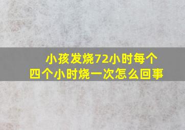 小孩发烧72小时每个四个小时烧一次怎么回事