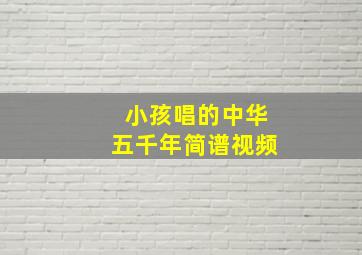 小孩唱的中华五千年简谱视频