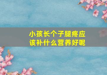 小孩长个子腿疼应该补什么营养好呢