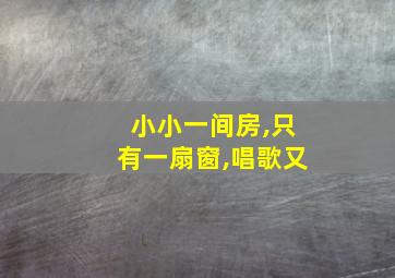 小小一间房,只有一扇窗,唱歌又