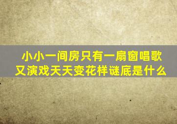 小小一间房只有一扇窗唱歌又演戏天天变花样谜底是什么