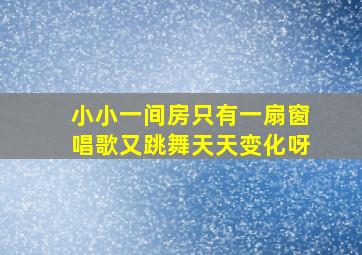 小小一间房只有一扇窗唱歌又跳舞天天变化呀