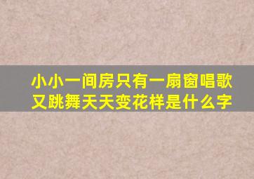 小小一间房只有一扇窗唱歌又跳舞天天变花样是什么字