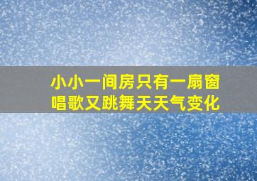 小小一间房只有一扇窗唱歌又跳舞天天气变化