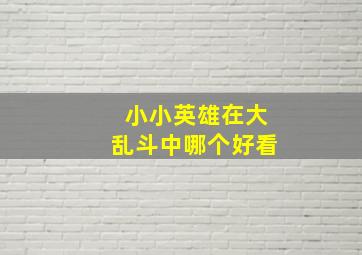 小小英雄在大乱斗中哪个好看