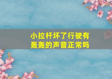 小拉杆坏了行驶有轰轰的声音正常吗