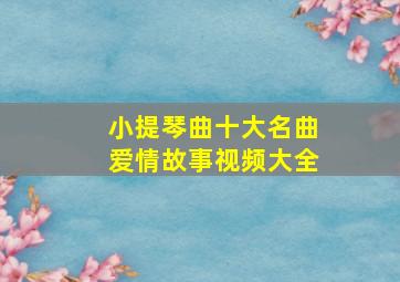 小提琴曲十大名曲爱情故事视频大全