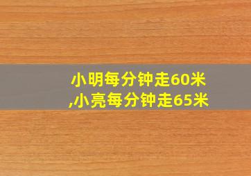 小明每分钟走60米,小亮每分钟走65米