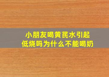 小朋友喝黄芪水引起低烧吗为什么不能喝奶