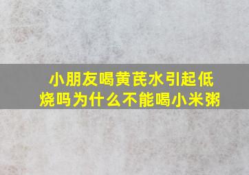 小朋友喝黄芪水引起低烧吗为什么不能喝小米粥