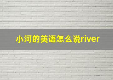 小河的英语怎么说river