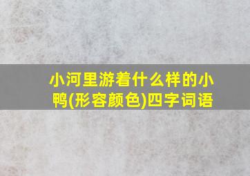 小河里游着什么样的小鸭(形容颜色)四字词语