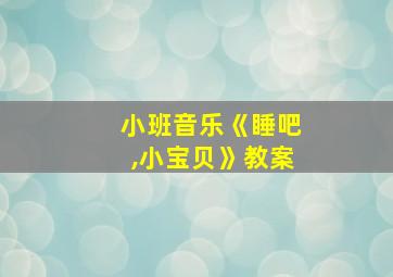 小班音乐《睡吧,小宝贝》教案