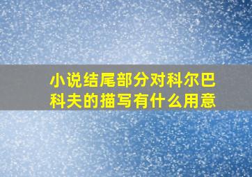 小说结尾部分对科尔巴科夫的描写有什么用意