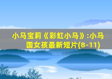 小马宝莉《彩虹小马》:小马国女孩最新短片(8-11)