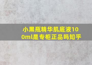 小黑瓶精华肌底液100ml是专柜正品吗知乎